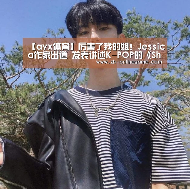 【ayx体育】厉害了我的姐!Jessica作家出道 发表讲述K-POP的《Shine》