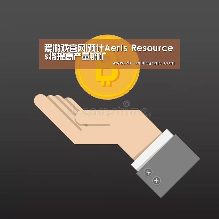 爱游戏官网|预计Aeris Resources将提高产量铜矿(图3) 爱游戏app