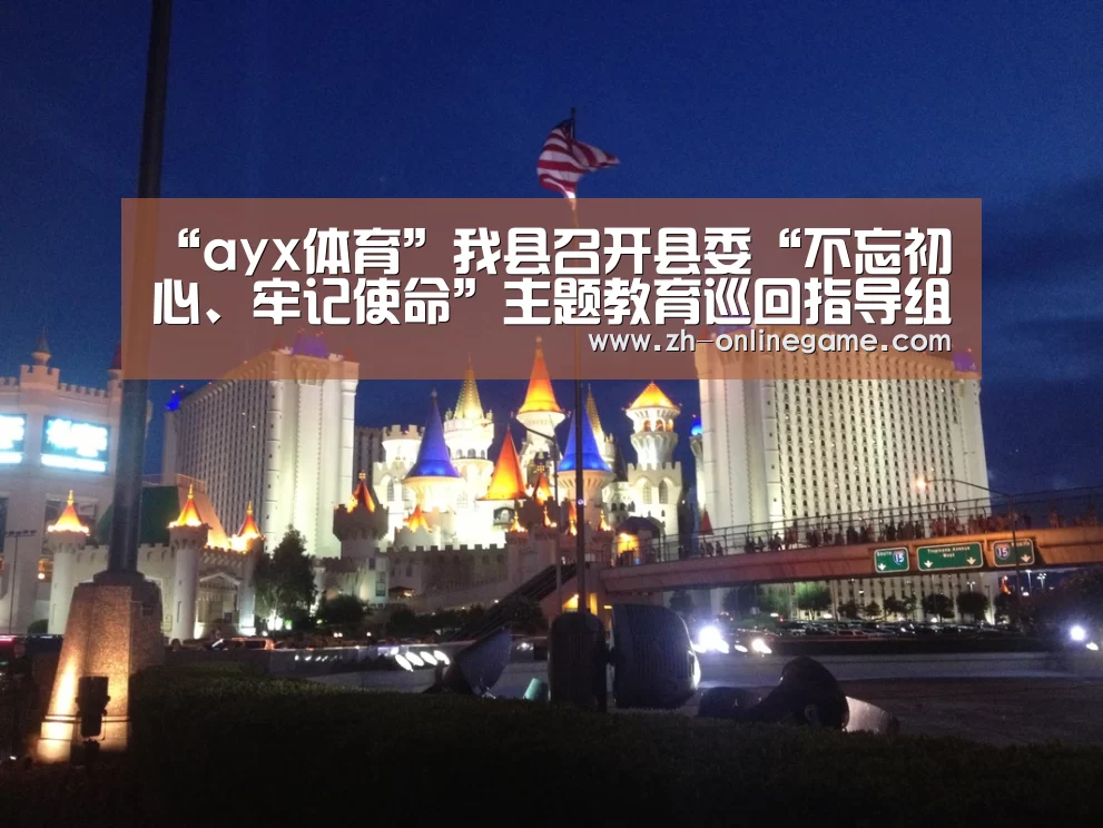 “ayx体育”我县召开县委“不忘初心、牢记使命”主题教育巡回指导组培训会议(图2) 爱游戏官网