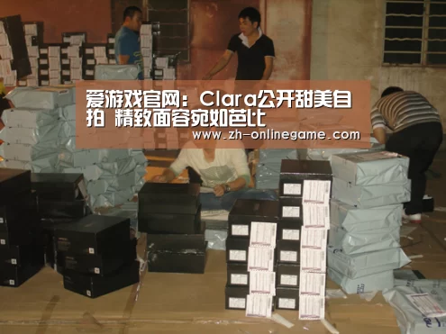 爱游戏官网：Clara公开甜美自拍   精致面容宛如芭比