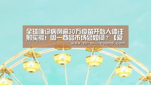 全球确诊病例逾30万疫苗开始人体注射实验!周一商品市场会如何?【爱游戏app】(图3) 爱游戏官方入口